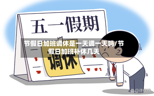 节假日加班调休是一天调一天吗/节假日加班补休几天-第1张图片
