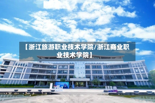 【浙江旅游职业技术学院/浙江商业职业技术学院】-第1张图片