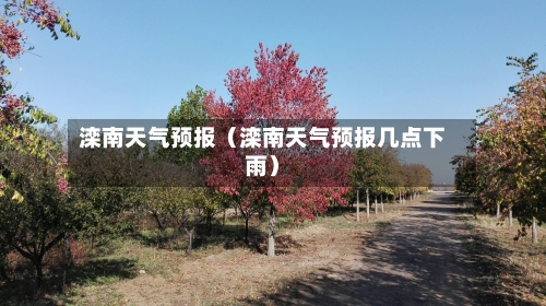 滦南天气预报(滦南天气预报几点下雨)-第1张图片
