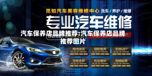 汽车保养店品牌推荐:汽车保养店品牌推荐图片-第1张图片