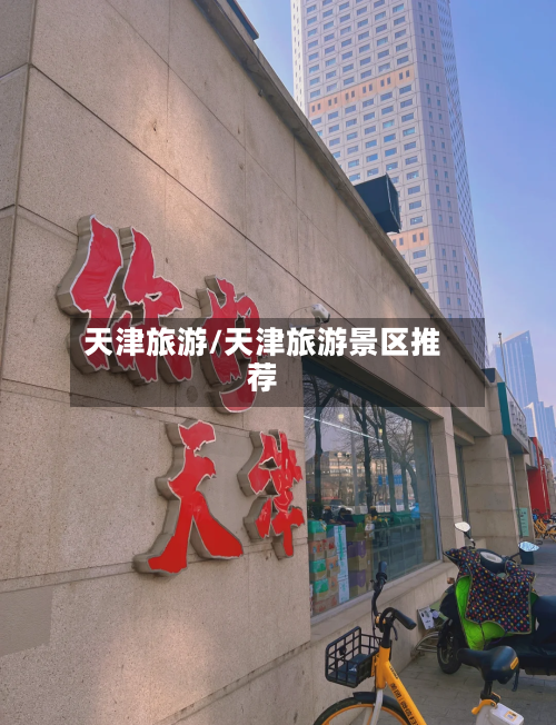 天津旅游/天津旅游景区推荐-第1张图片