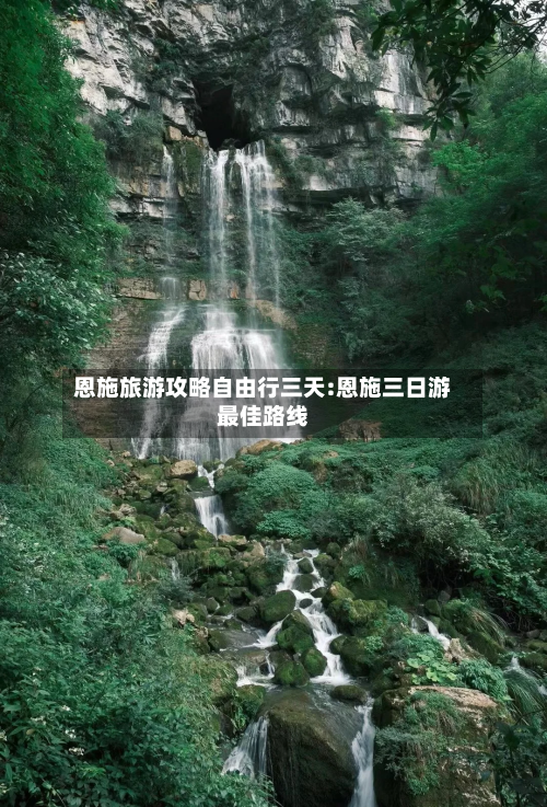 恩施旅游攻略自由行三天:恩施三日游最佳路线-第1张图片