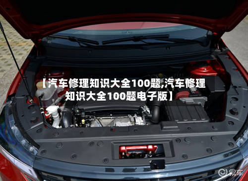 【汽车修理知识大全100题,汽车修理知识大全100题电子版】-第1张图片
