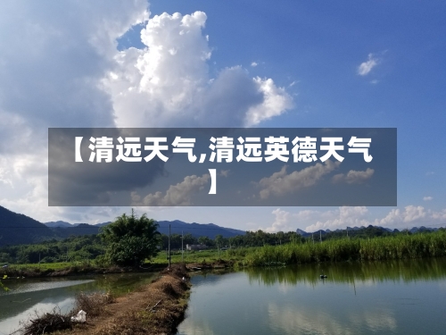 【清远天气,清远英德天气】-第1张图片