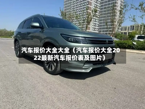 汽车报价大全大全(汽车报价大全2022最新汽车报价表及图片)-第1张图片