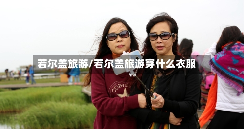 若尔盖旅游/若尔盖旅游穿什么衣服-第1张图片