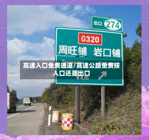高速入口免费通道/高速公路免费按入口还是出口-第1张图片