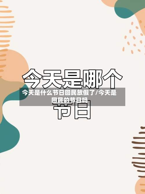 今天是什么节日回民放假了/今天是回民的节日吗-第1张图片
