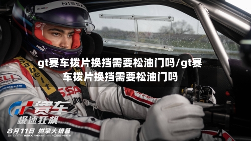 gt赛车拨片换挡需要松油门吗/gt赛车拨片换挡需要松油门吗-第1张图片