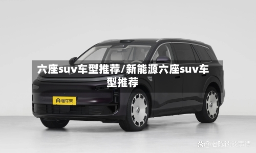 六座suv车型推荐/新能源六座suv车型推荐-第1张图片