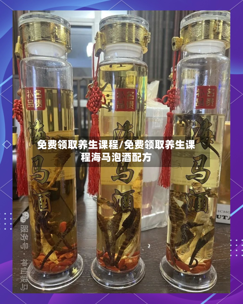 免费领取养生课程/免费领取养生课程海马泡酒配方-第1张图片