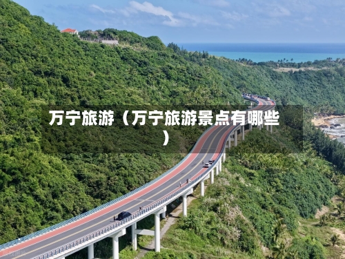万宁旅游(万宁旅游景点有哪些)-第1张图片