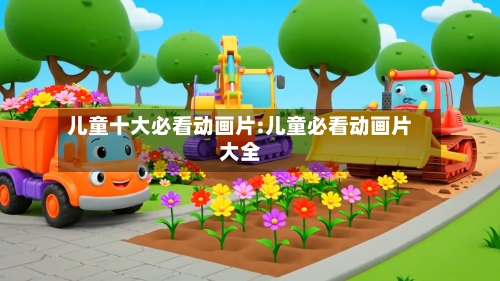 儿童十大必看动画片:儿童必看动画片大全-第1张图片