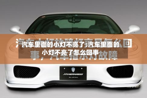 汽车里面的小灯不亮了:汽车里面的小灯不亮了怎么回事-第1张图片
