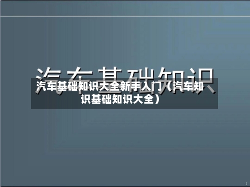 汽车基础知识大全新手入门(汽车知识基础知识大全)-第1张图片