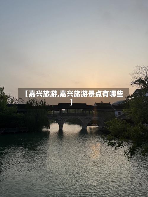 【嘉兴旅游,嘉兴旅游景点有哪些】-第1张图片