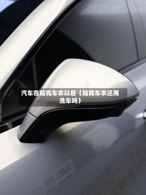 汽车在贴完车衣以后（贴完车衣还用洗车吗）-第1张图片