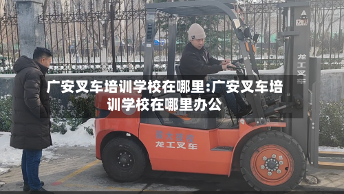 广安叉车培训学校在哪里:广安叉车培训学校在哪里办公-第1张图片