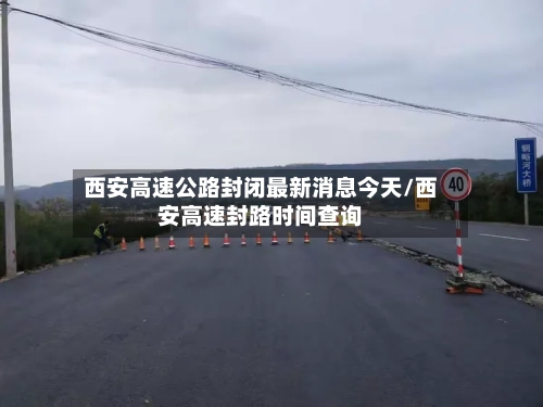 西安高速公路封闭最新消息今天/西安高速封路时间查询-第1张图片