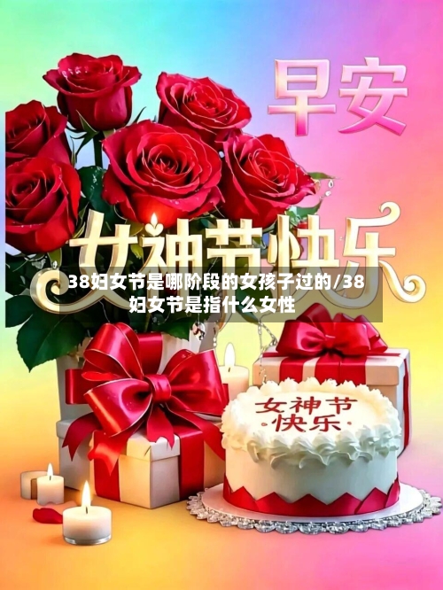 38妇女节是哪阶段的女孩子过的/38妇女节是指什么女性-第1张图片