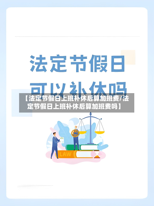 【法定节假日上班补休后算加班费/法定节假日上班补休后算加班费吗】-第1张图片