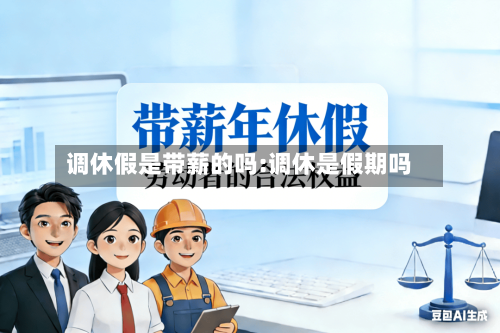 调休假是带薪的吗:调休是假期吗-第1张图片