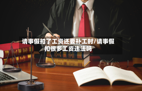 请事假扣了工资还要补工时/请事假扣很多工资违法吗-第1张图片