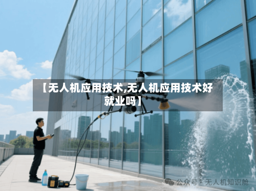 【无人机应用技术,无人机应用技术好就业吗】-第1张图片