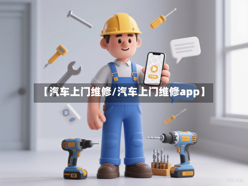 【汽车上门维修/汽车上门维修app】-第1张图片