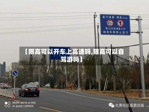 【限高可以开车上高速吗,限高可以自驾游吗】-第1张图片
