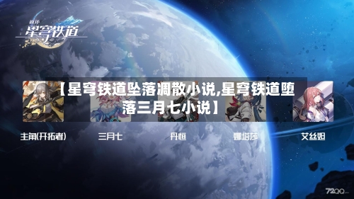 【星穹铁道坠落凋散小说,星穹铁道堕落三月七小说】-第1张图片