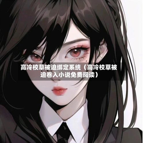 高冷校草被迫绑定系统(高冷校草被迫卷入小说免费阅读)-第1张图片