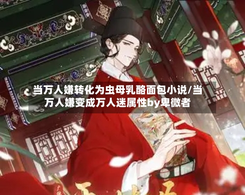 当万人嫌转化为虫母乳酪面包小说/当万人嫌变成万人迷属性by卑微者-第1张图片