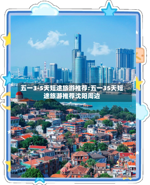 五一3-5天短途旅游推荐:五一35天短途旅游推荐沈阳周边-第1张图片