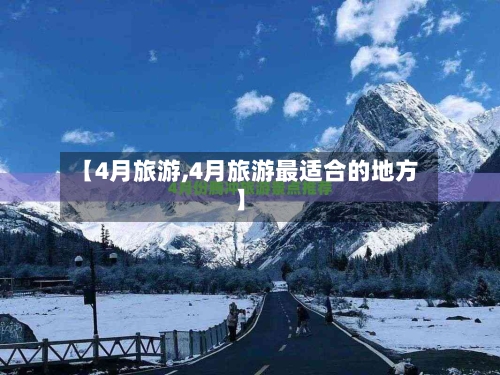 【4月旅游,4月旅游最适合的地方】-第1张图片