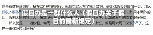 假日办是一群什么人(假日办关于假日的最新规定)-第1张图片