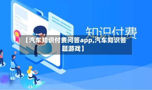 【汽车知识付费问答app,汽车知识答题游戏】-第1张图片