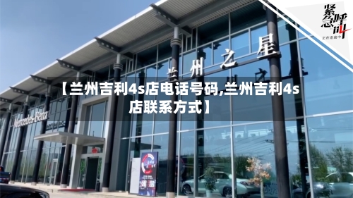 【兰州吉利4s店电话号码,兰州吉利4s店联系方式】-第1张图片