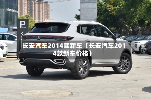 长安汽车2014款新车（长安汽车2014款新车价格）-第1张图片
