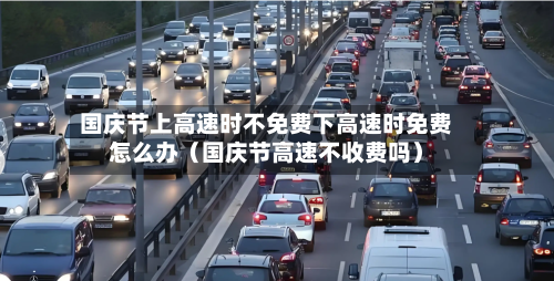 国庆节上高速时不免费下高速时免费怎么办（国庆节高速不收费吗）-第1张图片