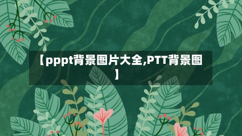 【pppt背景图片大全,PTT背景图】-第1张图片
