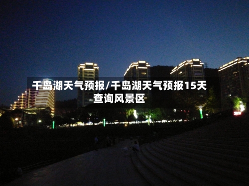 千岛湖天气预报/千岛湖天气预报15天查询风景区-第1张图片