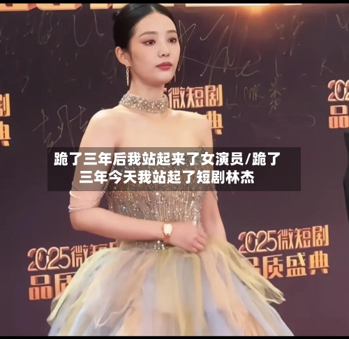 跪了三年后我站起来了女演员/跪了三年今天我站起了短剧林杰-第1张图片