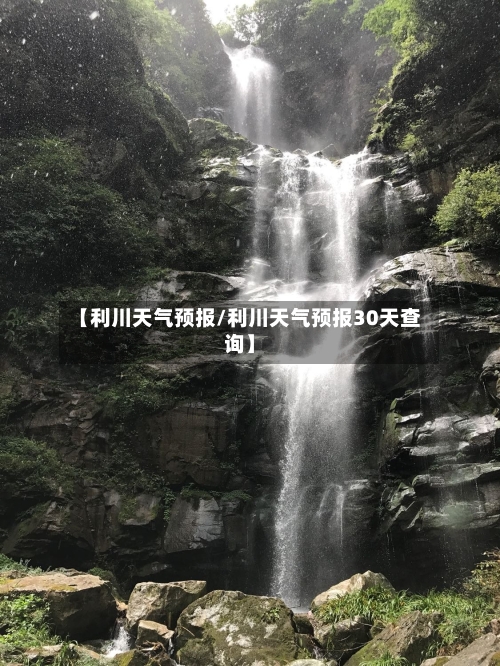 【利川天气预报/利川天气预报30天查询】-第1张图片