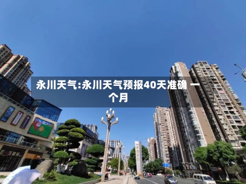 永川天气:永川天气预报40天准确 一个月-第1张图片