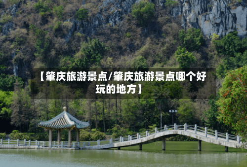 【肇庆旅游景点/肇庆旅游景点哪个好玩的地方】-第1张图片