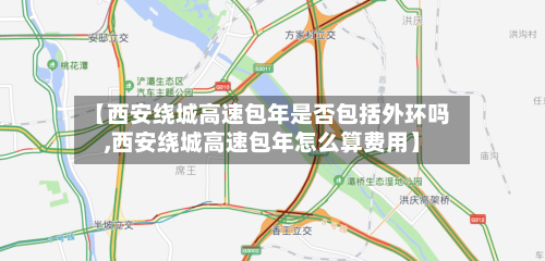 【西安绕城高速包年是否包括外环吗,西安绕城高速包年怎么算费用】-第1张图片