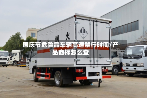 国庆节危险品车辆高速禁行时间/产品商标怎么查-第1张图片