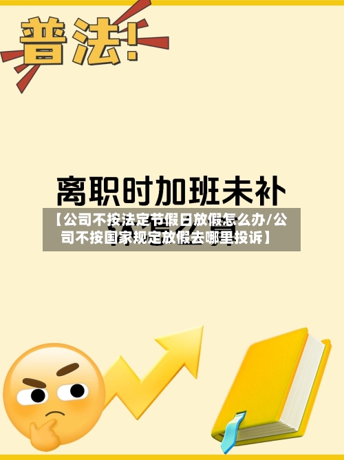 【公司不按法定节假日放假怎么办/公司不按国家规定放假去哪里投诉】-第1张图片