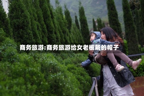 商务旅游:商务旅游给女老板戴的帽子-第1张图片